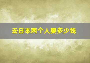 去日本两个人要多少钱