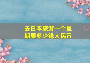 去日本旅游一个星期要多少钱人民币