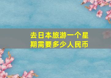 去日本旅游一个星期需要多少人民币