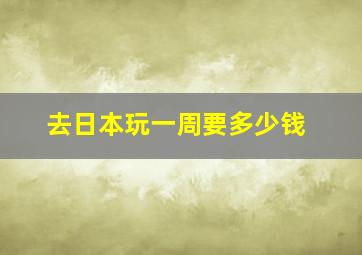 去日本玩一周要多少钱