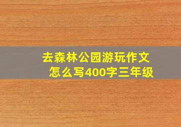 去森林公园游玩作文怎么写400字三年级