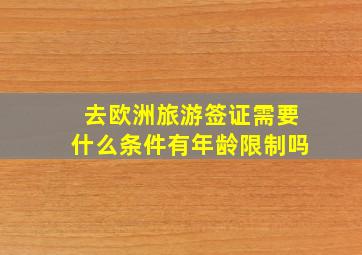 去欧洲旅游签证需要什么条件有年龄限制吗