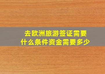 去欧洲旅游签证需要什么条件资金需要多少