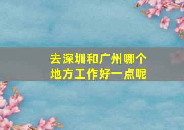 去深圳和广州哪个地方工作好一点呢