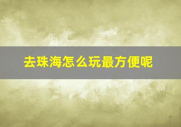 去珠海怎么玩最方便呢