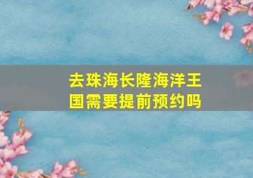 去珠海长隆海洋王国需要提前预约吗