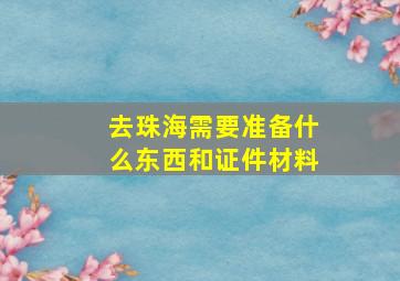 去珠海需要准备什么东西和证件材料