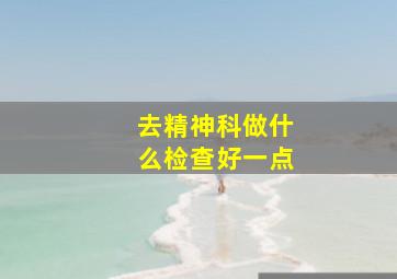 去精神科做什么检查好一点