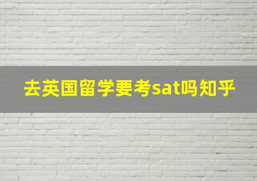 去英国留学要考sat吗知乎