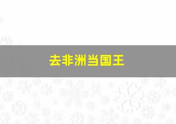 去非洲当国王