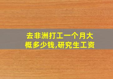 去非洲打工一个月大概多少钱,研究生工资