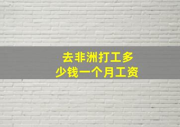 去非洲打工多少钱一个月工资