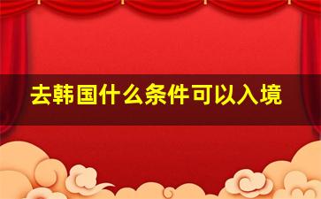 去韩国什么条件可以入境