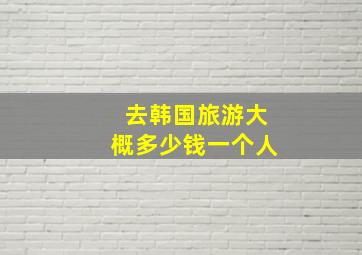 去韩国旅游大概多少钱一个人