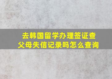 去韩国留学办理签证查父母失信记录吗怎么查询