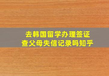 去韩国留学办理签证查父母失信记录吗知乎