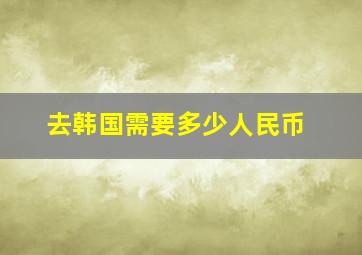 去韩国需要多少人民币