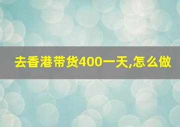 去香港带货400一天,怎么做