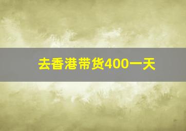 去香港带货400一天