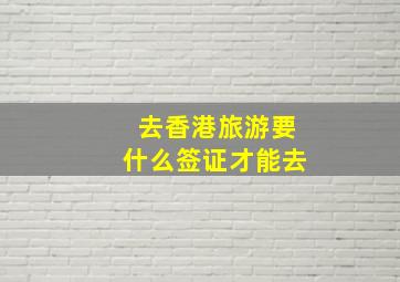 去香港旅游要什么签证才能去