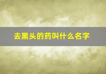 去黑头的药叫什么名字