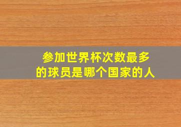 参加世界杯次数最多的球员是哪个国家的人