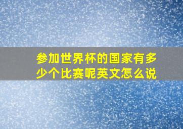 参加世界杯的国家有多少个比赛呢英文怎么说