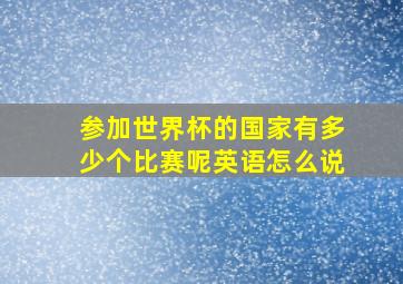 参加世界杯的国家有多少个比赛呢英语怎么说