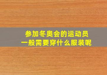 参加冬奥会的运动员一般需要穿什么服装呢