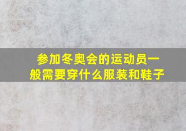 参加冬奥会的运动员一般需要穿什么服装和鞋子