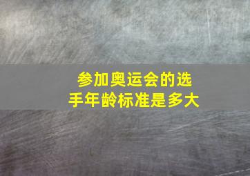 参加奥运会的选手年龄标准是多大