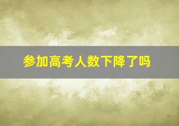 参加高考人数下降了吗