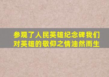 参观了人民英雄纪念碑我们对英雄的敬仰之情油然而生