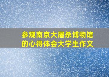 参观南京大屠杀博物馆的心得体会大学生作文