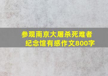 参观南京大屠杀死难者纪念馆有感作文800字