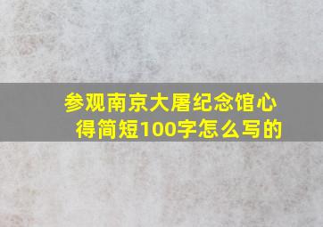 参观南京大屠纪念馆心得简短100字怎么写的