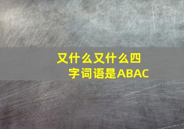 又什么又什么四字词语是ABAC