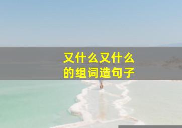 又什么又什么的组词造句子