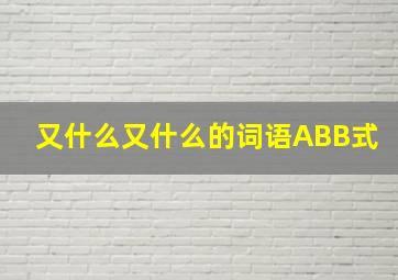 又什么又什么的词语ABB式