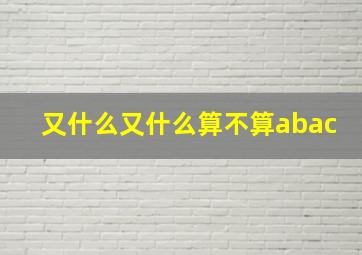 又什么又什么算不算abac