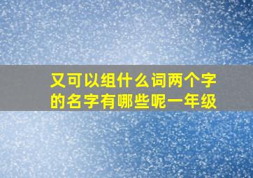 又可以组什么词两个字的名字有哪些呢一年级