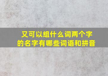 又可以组什么词两个字的名字有哪些词语和拼音