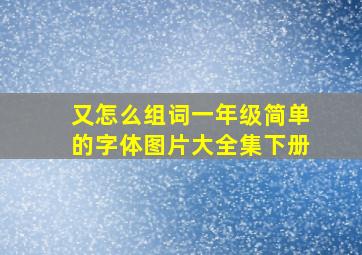 又怎么组词一年级简单的字体图片大全集下册