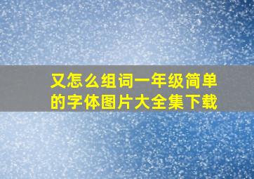 又怎么组词一年级简单的字体图片大全集下载