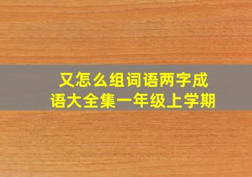 又怎么组词语两字成语大全集一年级上学期