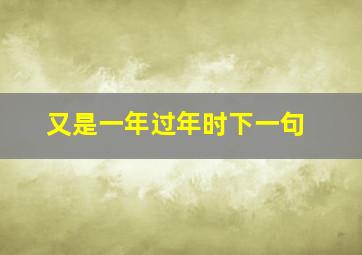 又是一年过年时下一句