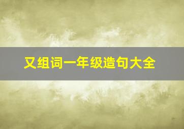 又组词一年级造句大全