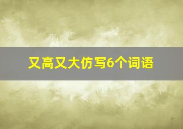 又高又大仿写6个词语