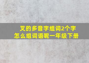 叉的多音字组词2个字怎么组词语呢一年级下册