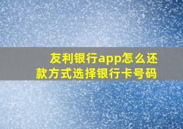 友利银行app怎么还款方式选择银行卡号码